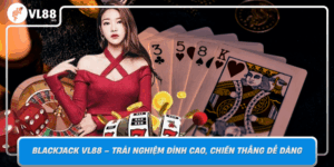 Blackjack Vl88 Trai Nghiem Dinh Cao Chien Thang De Dang