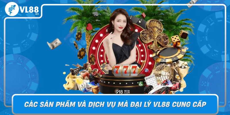 Cac San Pham Va Dich Vu Ma Dai Ly Vl88 Cung Cap