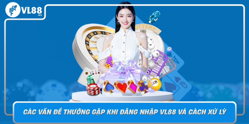 Cac Van De Thuong Gap Khi Dang Nhap Vl88 Va Cach Xu Ly
