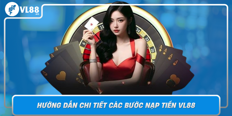 Huong Dan Chi Tiet Cac Buoc Nap Tien Vl88 An Toan Va Nhanh Chong
