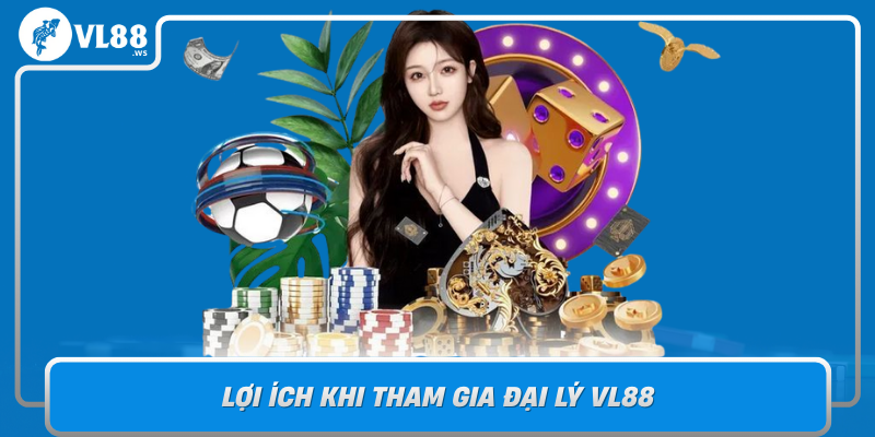 Loi Ich Khi Tham Gia Dai Ly Vl88 Cam Ket Trai Nghiem Tot Nhat