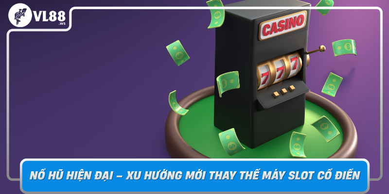 No Hu Hien Dai Xu Huong Moi Thay The May Slot Co Dien