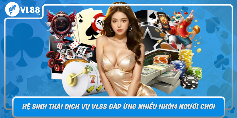He Sinh Thai Dich Vu Vl88 Dap Ung Nhieu Nhom Nguoi Choi