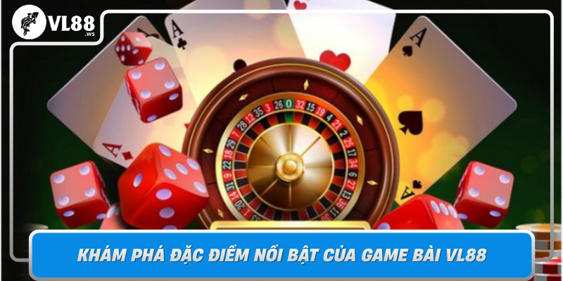 Kham Pha Dac Diem Noi Bat Cua Game Bai Vl88