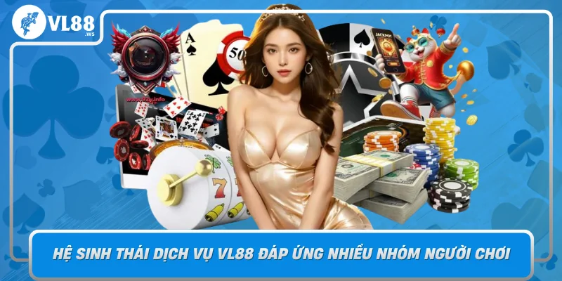 He Sinh Thai Dich Vu Vl88 Dap Ung Nhieu Nhom Nguoi Choi